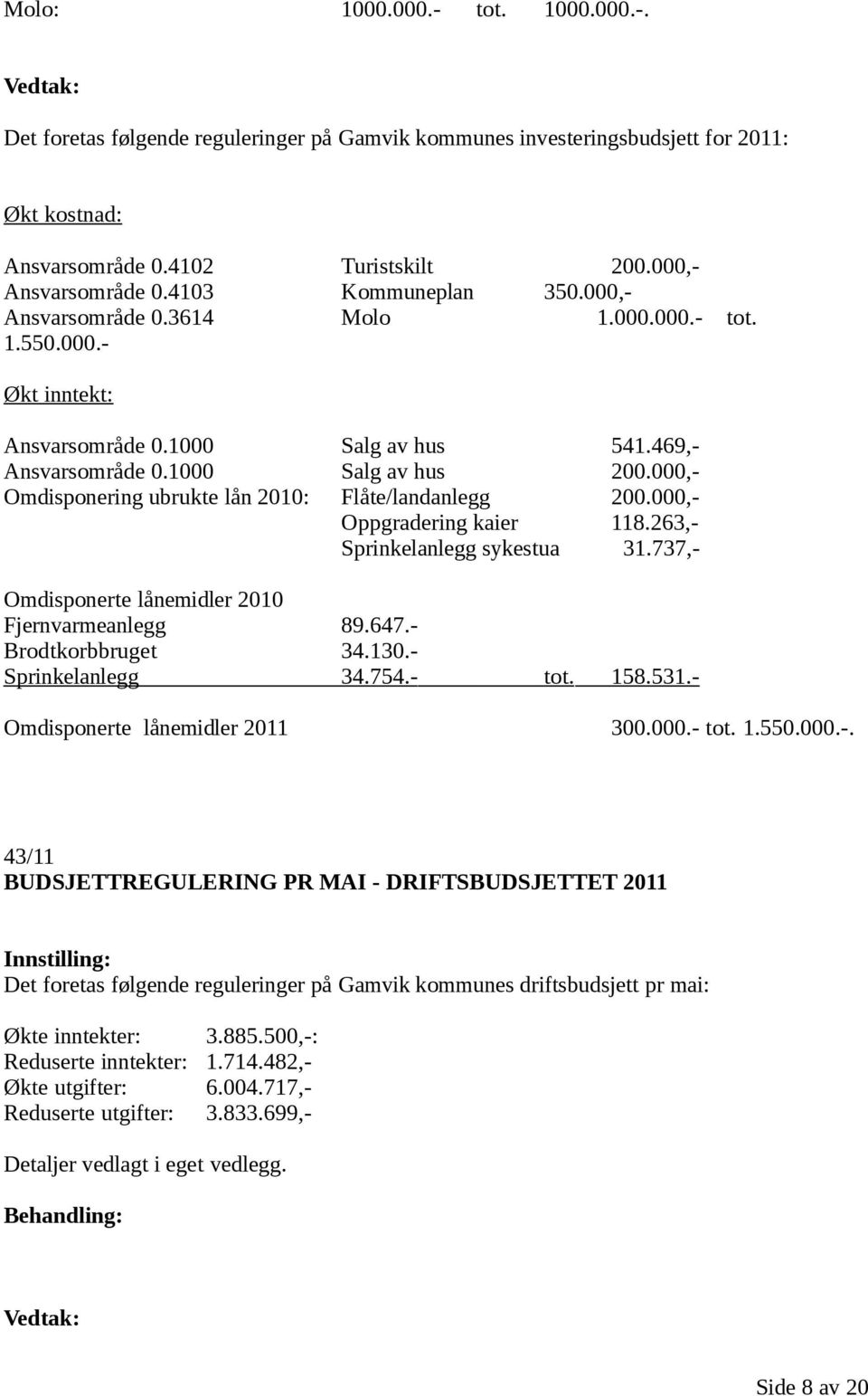 000,- Omdisponering ubrukte lån 2010: Flåte/landanlegg 200.000,- Oppgradering kaier 118.263,- Sprinkelanlegg sykestua 31.737,- Omdisponerte lånemidler 2010 Fjernvarmeanlegg 89.647.