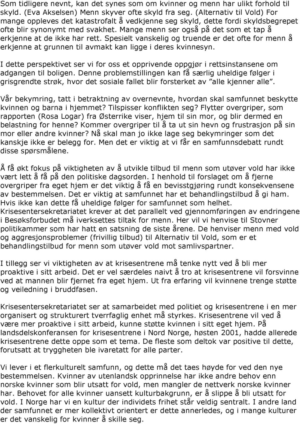 Mange menn ser også på det som et tap å erkjenne at de ikke har rett. Spesielt vanskelig og truende er det ofte for menn å erkjenne at grunnen til avmakt kan ligge i deres kvinnesyn.