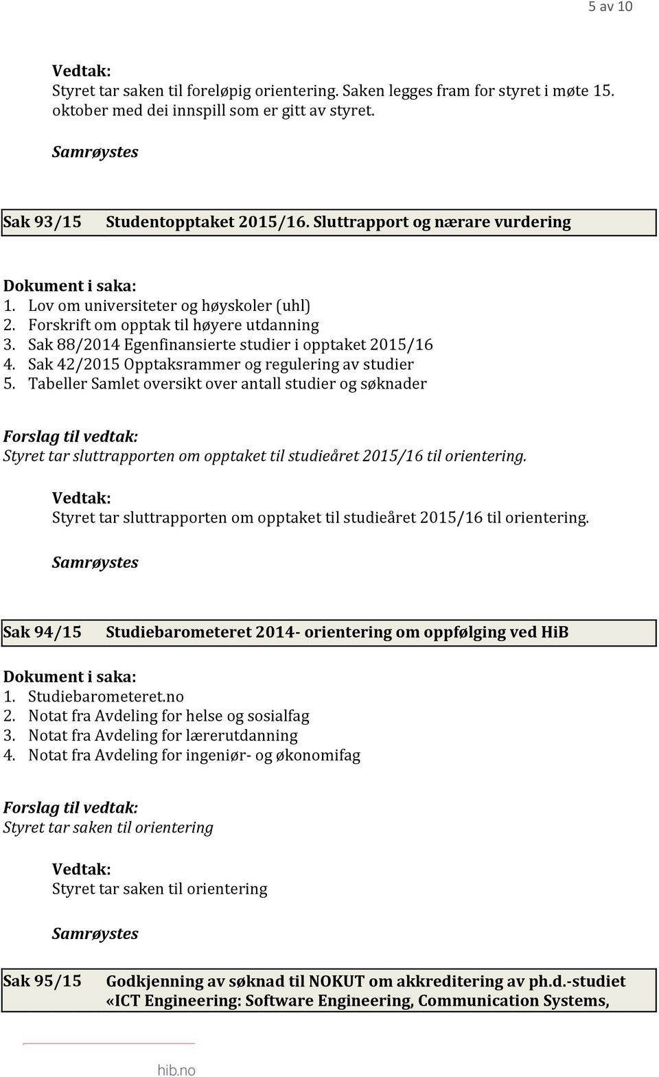 Sak 42/2015 Opptaksrammer og regulering av studier 5. Tabeller Samlet oversikt over antall studier og søknader Styret tar sluttrapporten om opptaket til studieåret 2015/16 til orientering.