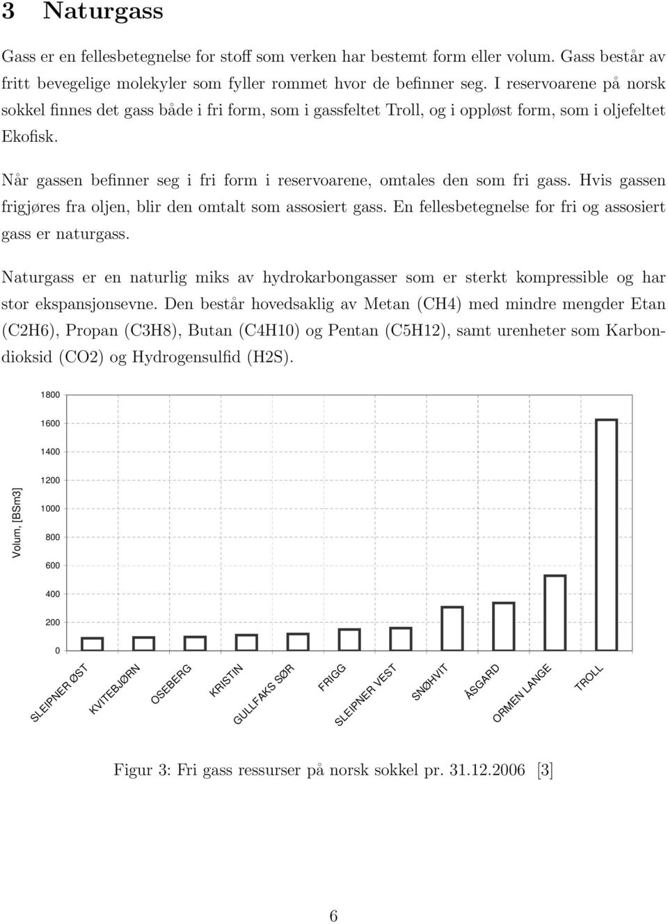 Når gassen befinner seg i fri form i reservoarene, omtales den som fri gass. Hvis gassen frigjøres fra oljen, blir den omtalt som assosiert gass.