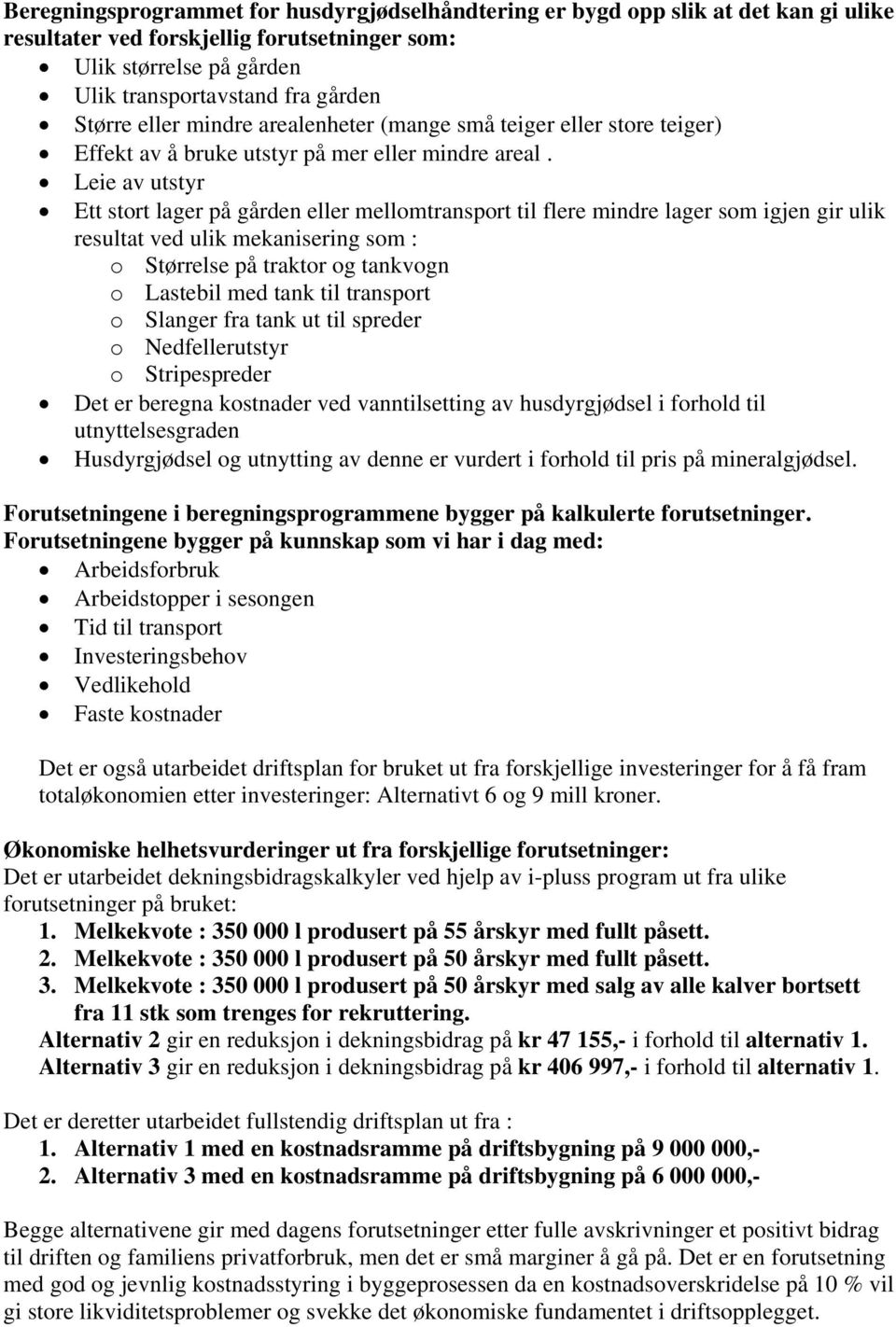 Leie av utstyr Ett stort lager på gården eller mellomtransport til flere mindre lager som igjen gir ulik resultat ved ulik mekanisering som : o Størrelse på traktor og tankvogn o Lastebil med tank