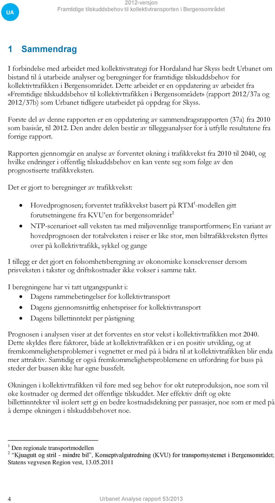 Dette arbeidet er en oppdatering av arbeidet fra «Fremtidige tilskuddsbehov til kollektivtrafikken i Bergensområdet» (rapport 2012/37a og 2012/37b) som Urbanet tidligere utarbeidet på oppdrag for