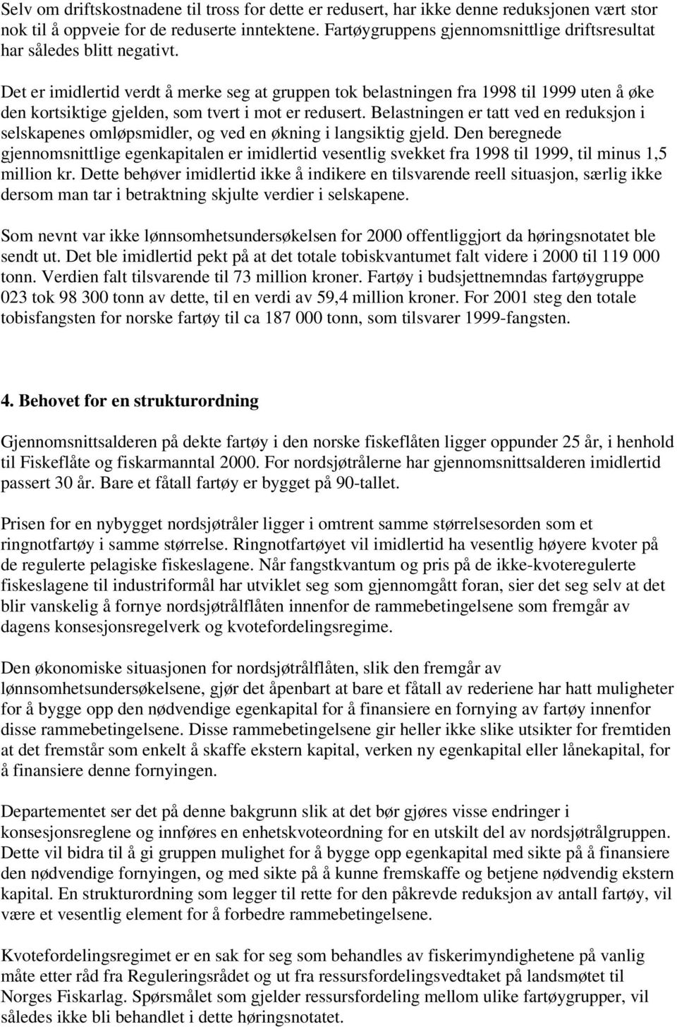 Det er imidlertid verdt å merke seg at gruppen tok belastningen fra 1998 til 1999 uten å øke den kortsiktige gjelden, som tvert i mot er redusert.