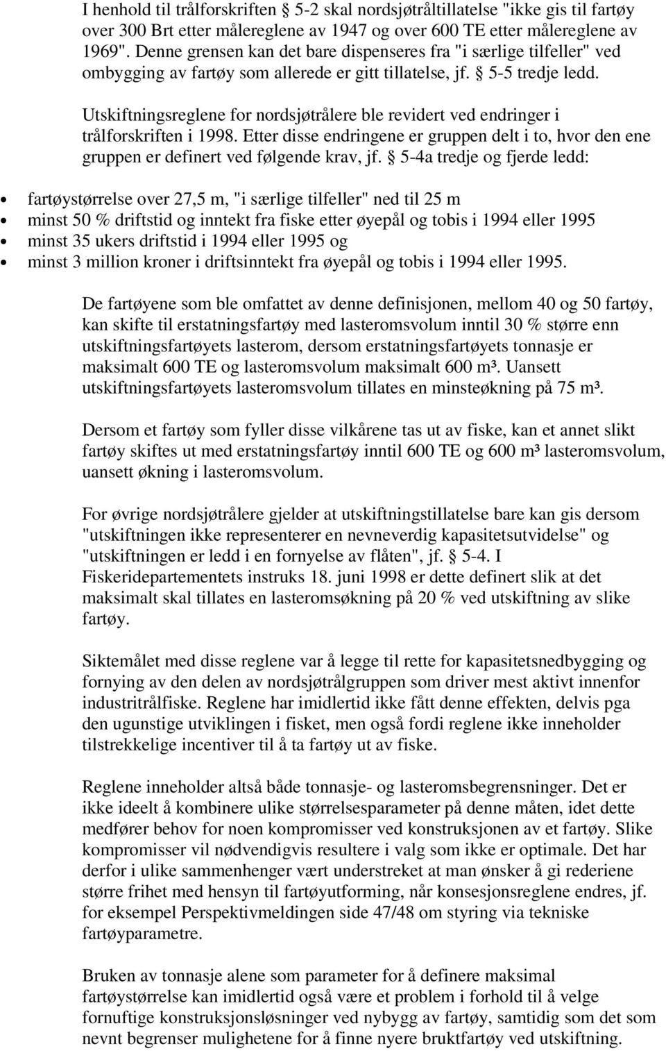 Utskiftningsreglene for nordsjøtrålere ble revidert ved endringer i trålforskriften i 1998. Etter disse endringene er gruppen delt i to, hvor den ene gruppen er definert ved følgende krav, jf.