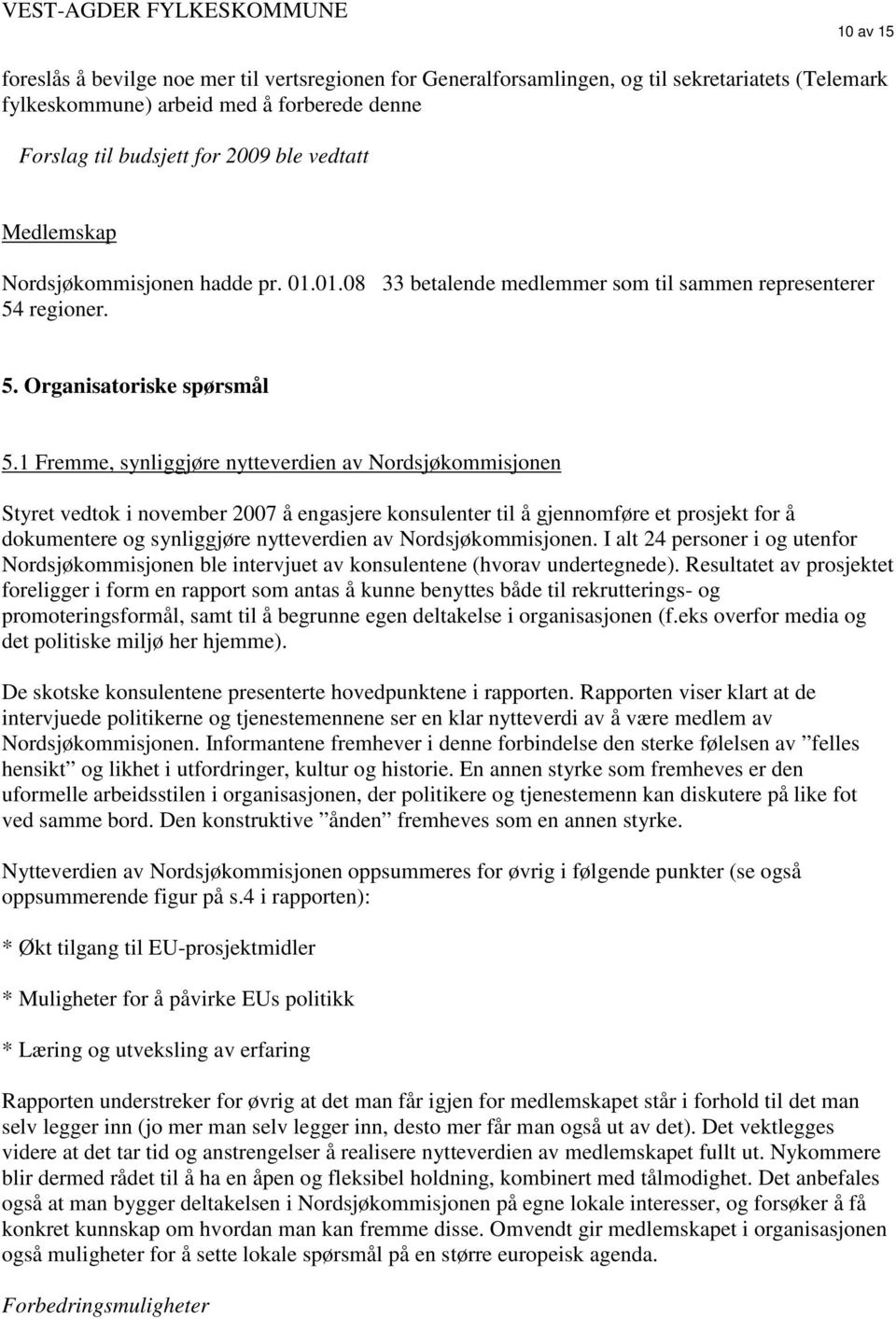 1 Fremme, synliggjøre nytteverdien av Nordsjøkommisjonen Styret vedtok i november 2007 å engasjere konsulenter til å gjennomføre et prosjekt for å dokumentere og synliggjøre nytteverdien av