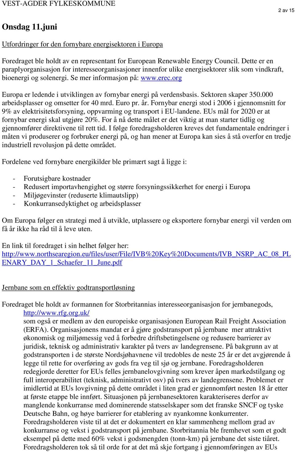 org Europa er ledende i utviklingen av fornybar energi på verdensbasis. Sektoren skaper 350.000 arbeidsplasser og omsetter for 40 mrd. Euro pr. år.