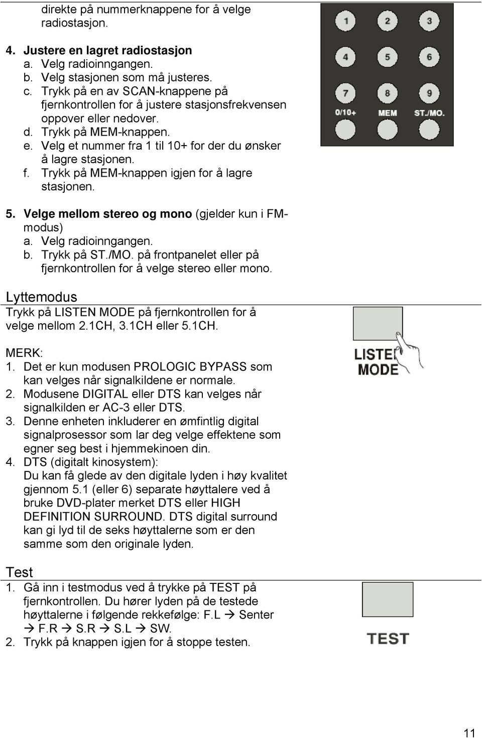 5. Velge mellom stereo og mono (gjelder kun i FMmodus) a. Velg radioinngangen. b. Trykk på ST./MO. på frontpanelet eller på fjernkontrollen for å velge stereo eller mono.