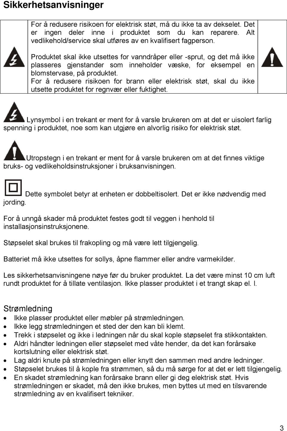 Produktet skal ikke utsettes for vanndråper eller -sprut, og det må ikke plasseres gjenstander som inneholder væske, for eksempel en blomstervase, på produktet.