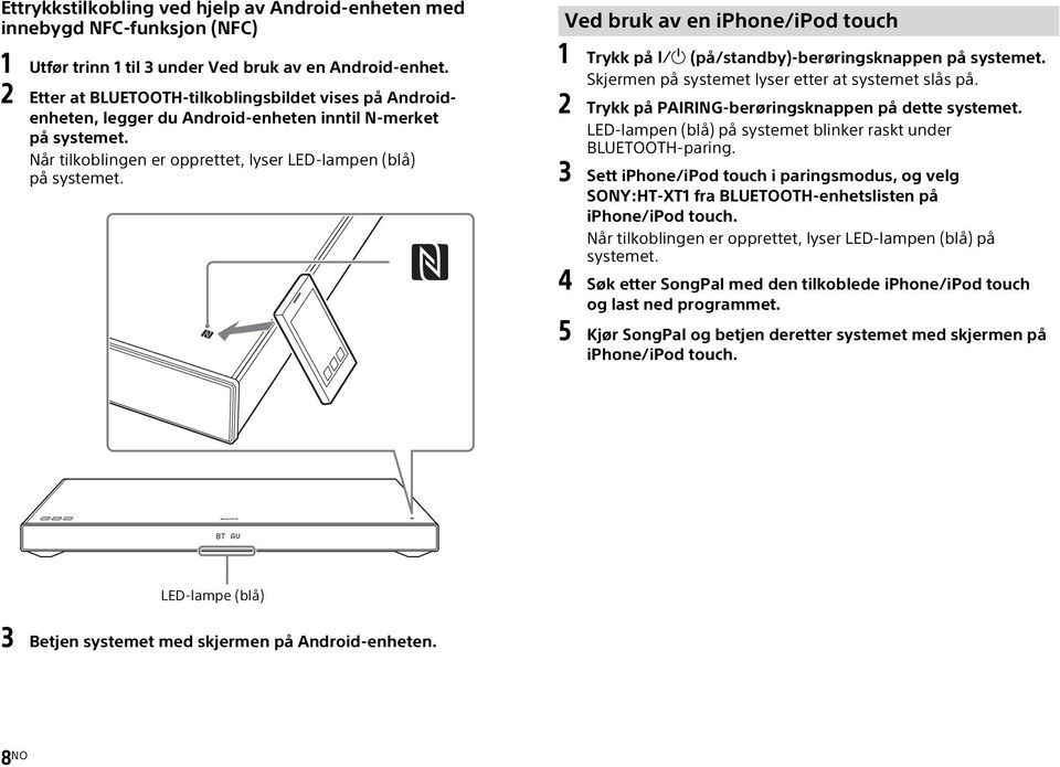 Ved bruk av en iphone/ipod touch 1 Trykk på (på/standby)-berøringsknappen på systemet. Skjermen på systemet lyser etter at systemet slås på. 2 Trykk på PAIRING-berøringsknappen på dette systemet.