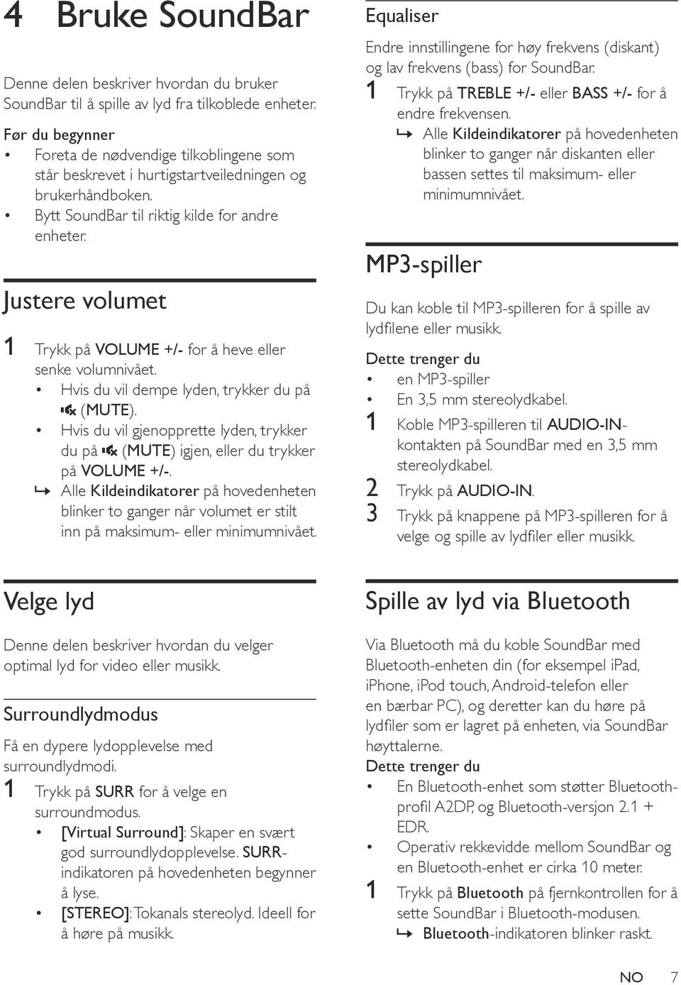 Justere volumet 1 Trykk på VOLUME +/- for å heve eller senke volumnivået. Hvis du vil dempe lyden, trykker du på (MUTE).