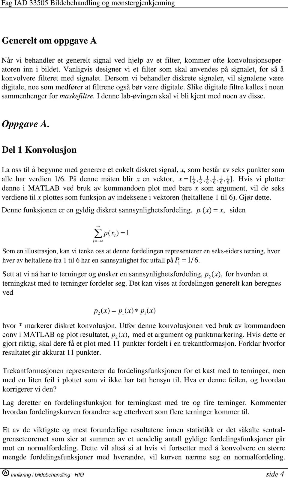 Dersom vi behandler diskrete signaler, vil signalene være digitale, noe som medfører at filtrene også bør være digitale. Slike digitale filtre kalles i noen sammenhenger for maskefiltre.