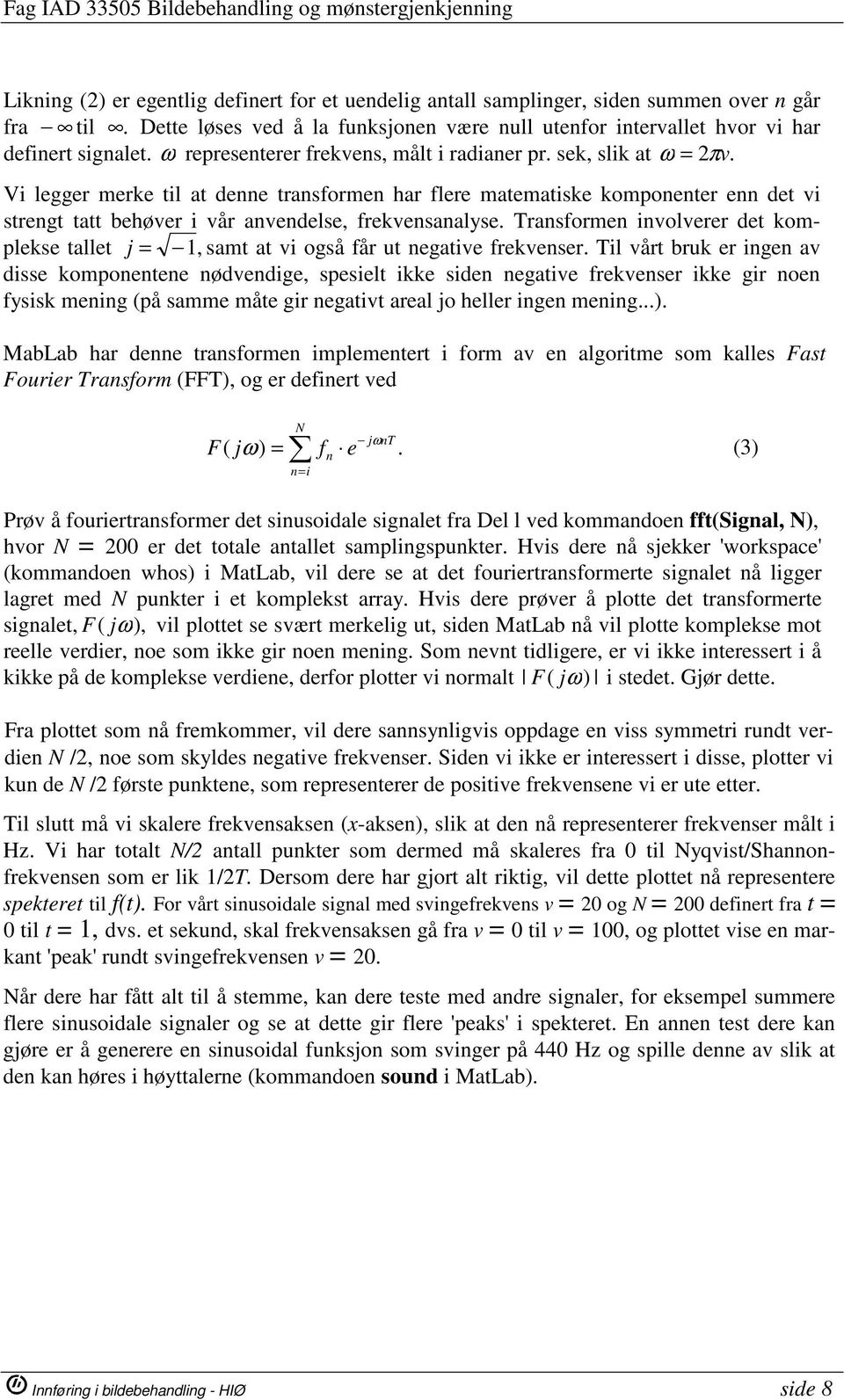 Vi legger merke til at denne transformen har flere matematiske komponenter enn det vi strengt tatt behøver i vår anvendelse, frekvensanalyse.