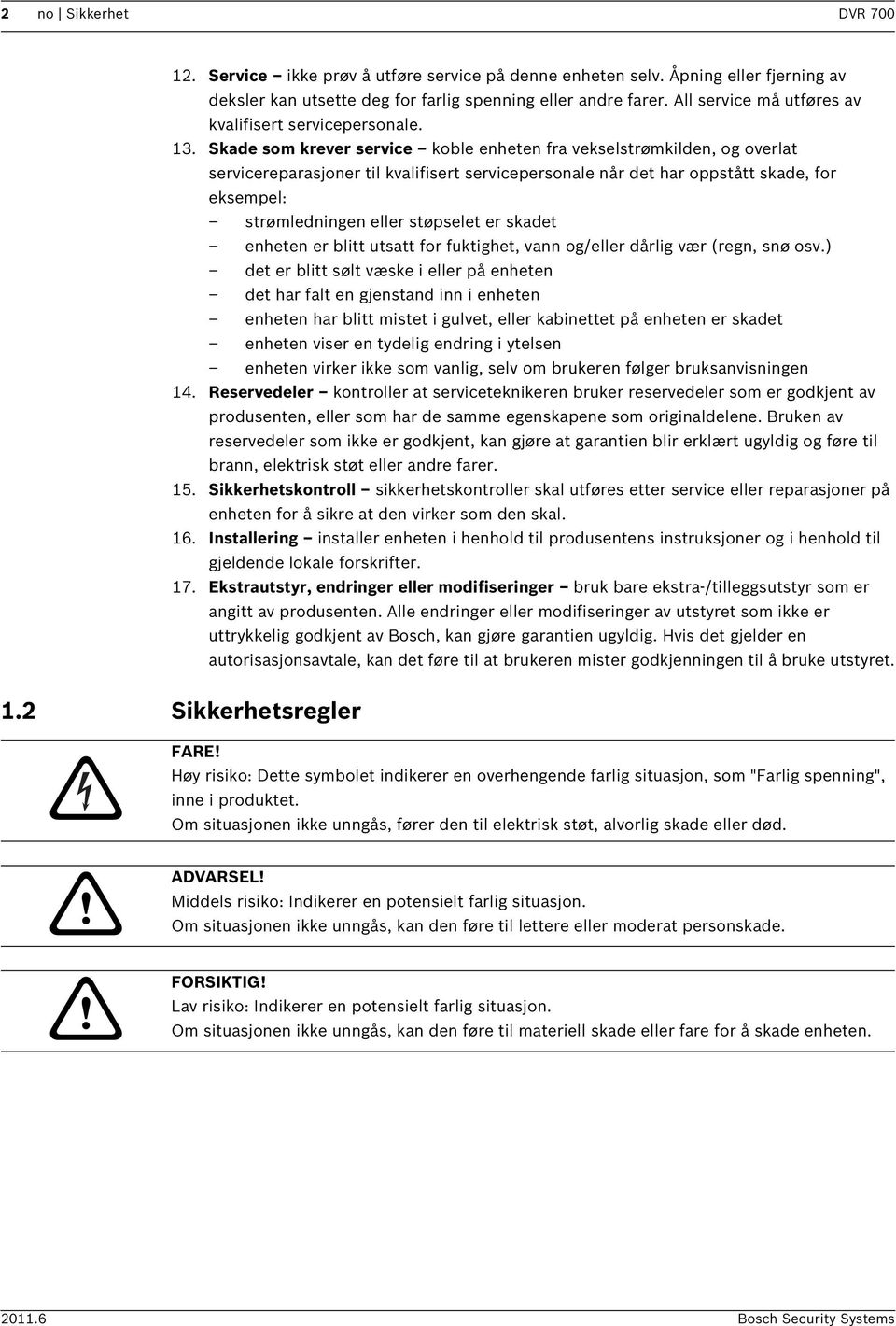 Skade som krever service koble enheten fra vekselstrømkilden, og overlat servicereparasjoner til kvalifisert servicepersonale når det har oppstått skade, for eksempel: strømledningen eller støpselet