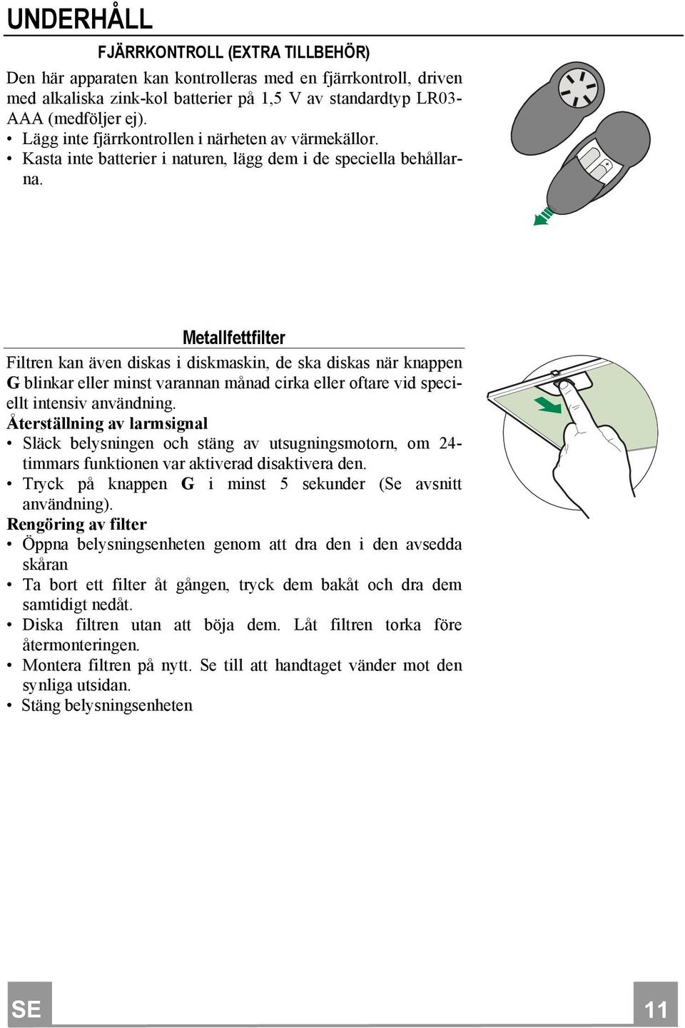 Metallfettfilter Filtren kan även diskas i diskmaskin, de ska diskas när knappen G blinkar eller minst varannan månad cirka eller oftare vid speciellt intensiv användning.