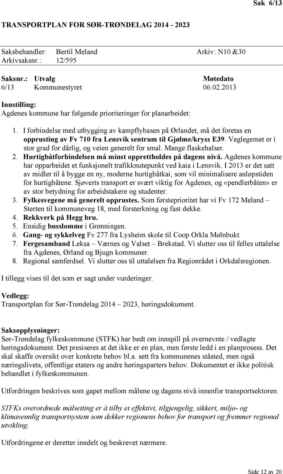 Veglegemet er i stor grad for dårlig, og veien generelt for smal. Mange flaskehalser. 2. Hurtigbåtforbindelsen må minst opprettholdes på dagens nivå.