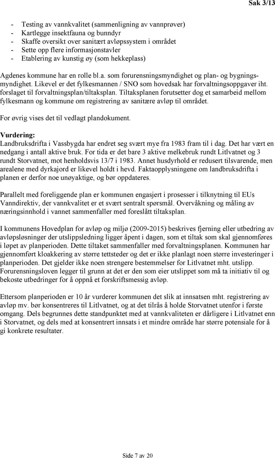 Likevel er det fylkesmannen / SNO som hovedsak har forvaltningsoppgaver iht. forslaget til forvaltningsplan/tiltaksplan.