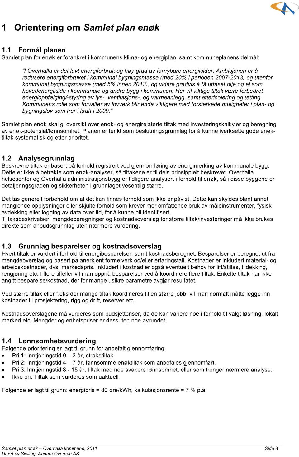 Ambisjonen er å redusere energiforbruket i kommunal bygningsmasse (med 2% i perioden 27-213) og utenfor kommunal bygningsmasse (med 5% innen 213), og videre gradvis å få utfaset olje og el som