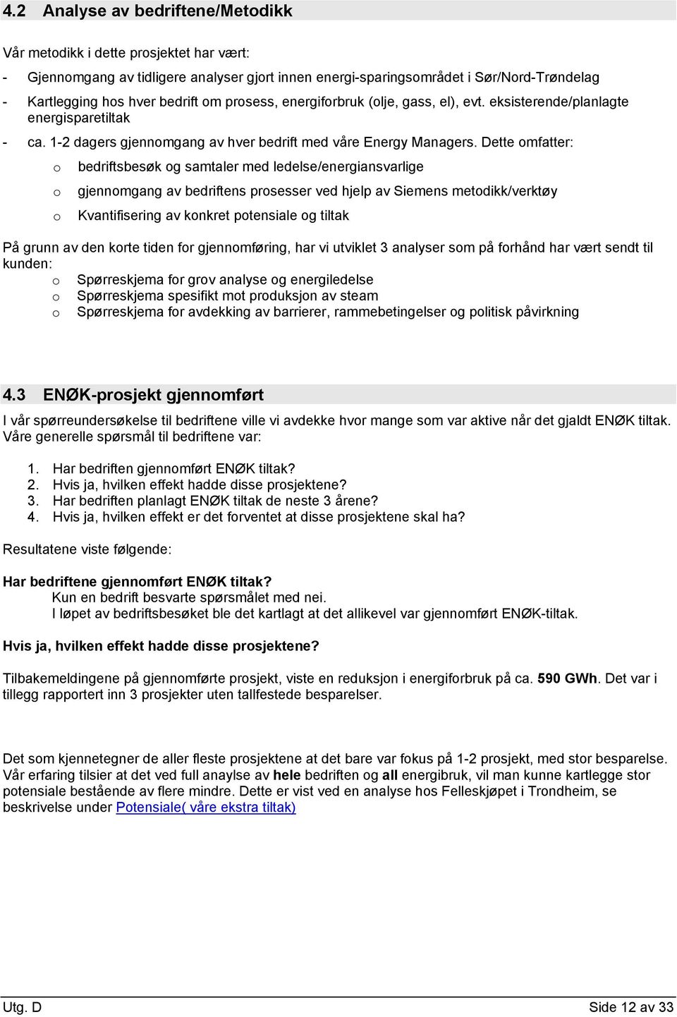 Dette omfatter: o bedriftsbesøk og samtaler med ledelse/energiansvarlige o gjennomgang av bedriftens prosesser ved hjelp av Siemens metodikk/verktøy o Kvantifisering av konkret potensiale og tiltak