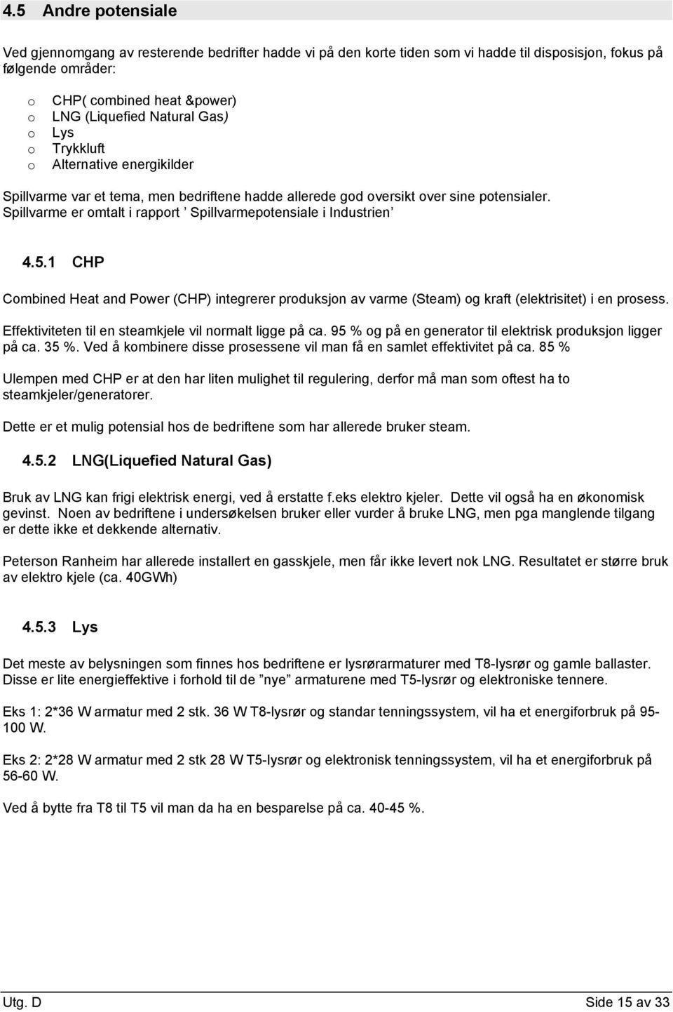 Spillvarme er omtalt i rapport Spillvarmepotensiale i Industrien 4.5.1 CHP Combined Heat and Power (CHP) integrerer produksjon av varme (Steam) og kraft (elektrisitet) i en prosess.