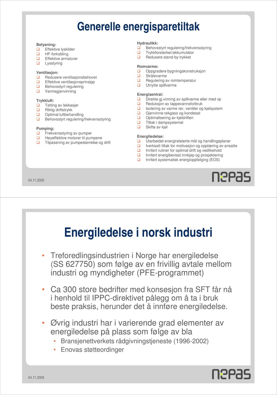 Tilpassning av pumpestørrelse og drift Hydraulikk: Behovsstyrt regulering/frekvensstyring Trykkforsterker/akkumulator Redusere stand-by trykket Romvarme: Oppgradere bygniingskonstruksjon Strålevarme