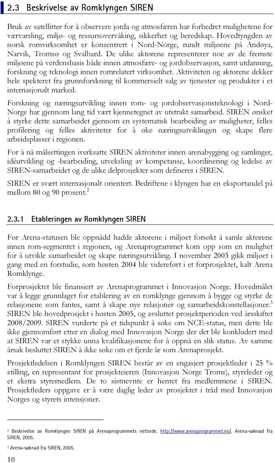 De ulike aktørene representerer noe av de fremste miljøene på verdensbasis både innen atmosfære- og jordobservasjon, samt utdanning, forskning og teknologi innen romrelatert virksomhet.