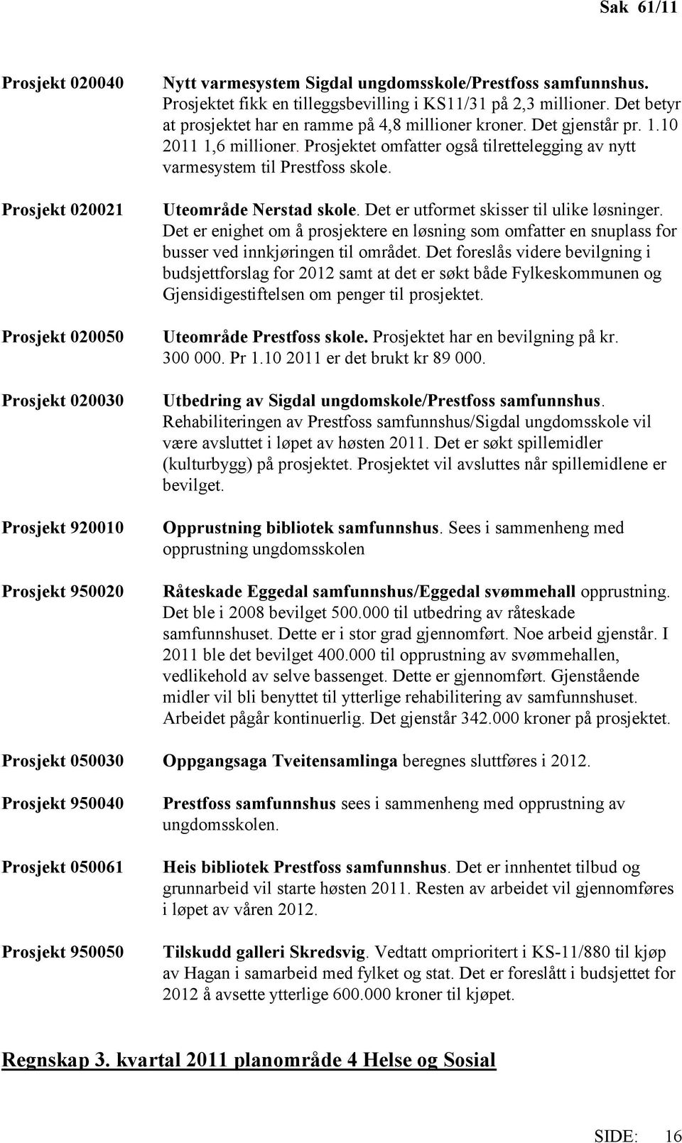 Prosjektet omfatter også tilrettelegging av nytt varmesystem til Prestfoss skole. Uteområde Nerstad skole. Det er utformet skisser til ulike løsninger.