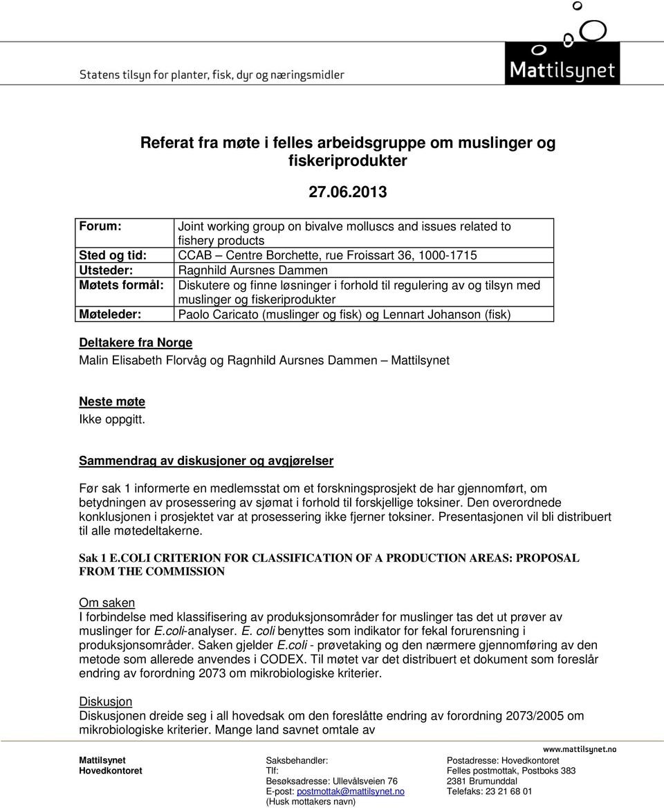 formål: Diskutere og finne løsninger i forhold til regulering av og tilsyn med muslinger og fiskeriprodukter Møteleder: Paolo Caricato (muslinger og fisk) og Lennart Johanson (fisk) Deltakere fra