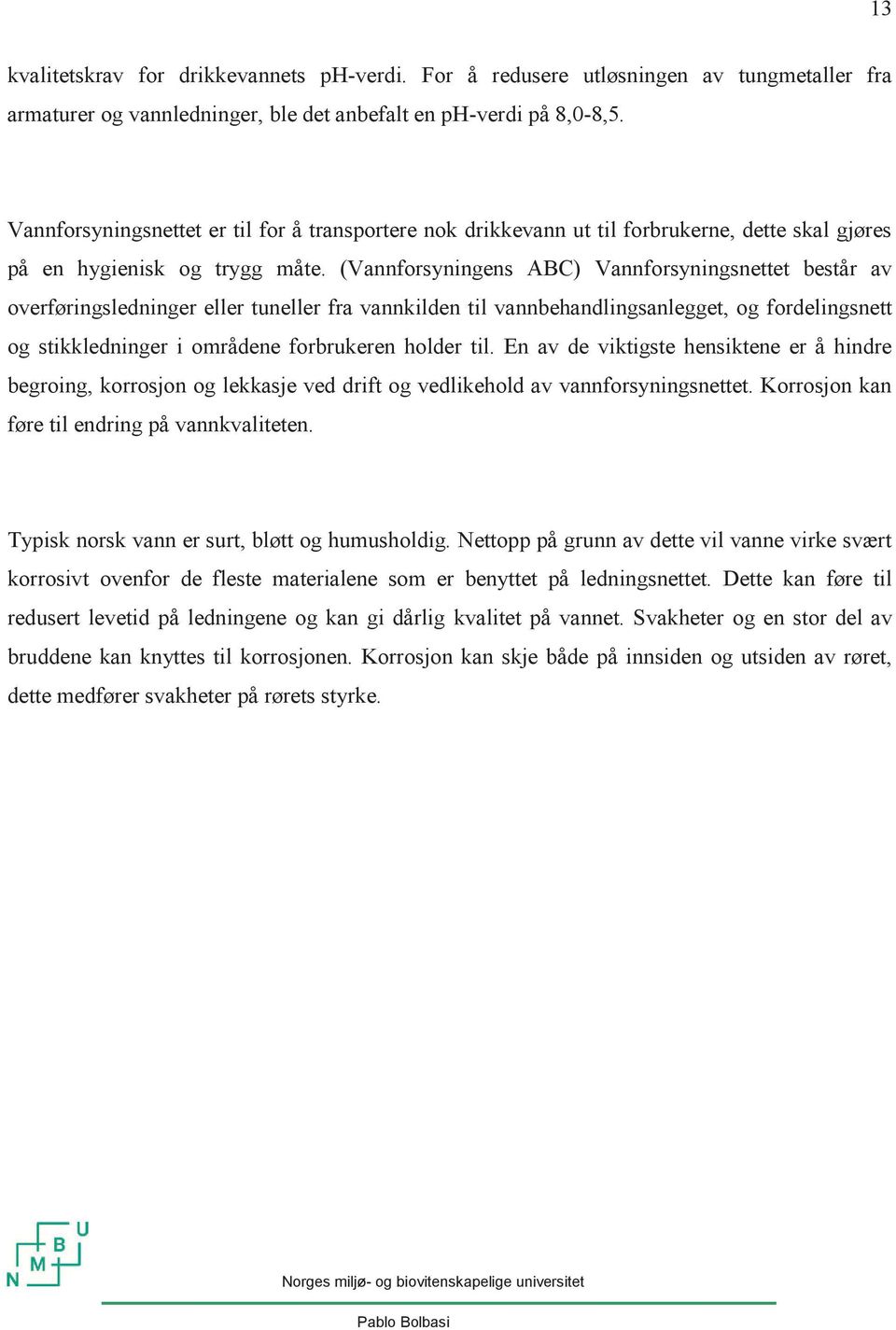 (Vannforsyningens ABC) Vannforsyningsnettet består av overføringsledninger eller tuneller fra vannkilden til vannbehandlingsanlegget, og fordelingsnett og stikkledninger i områdene forbrukeren holder