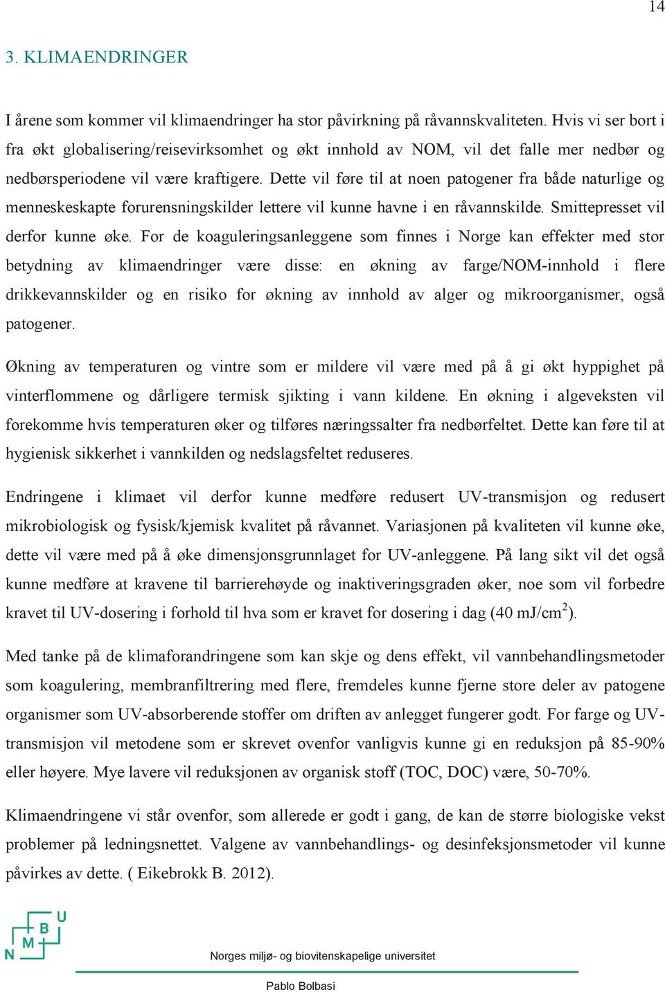 Dette vil føre til at noen patogener fra både naturlige og menneskeskapte forurensningskilder lettere vil kunne havne i en råvannskilde. Smittepresset vil derfor kunne øke.