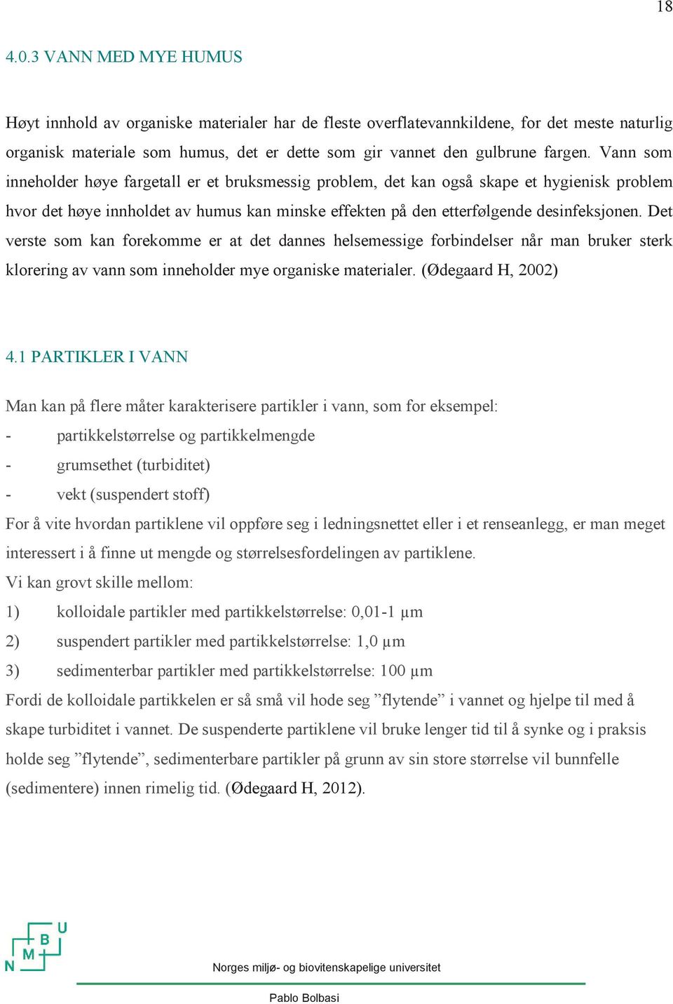 Vann som inneholder høye fargetall er et bruksmessig problem, det kan også skape et hygienisk problem hvor det høye innholdet av humus kan minske effekten på den etterfølgende desinfeksjonen.