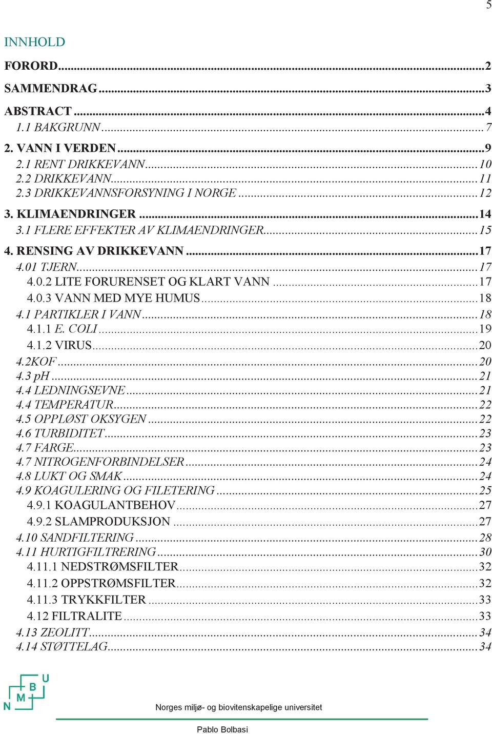 COLI... 19 4.1.2 VIRUS... 20 4.2KOF... 20 4.3 ph... 21 4.4 LEDNINGSEVNE... 21 4.4 TEMPERATUR... 22 4.5 OPPLØST OKSYGEN... 22 4.6 TURBIDITET... 23 4.7 FARGE... 23 4.7 NITROGENFORBINDELSER... 24 4.