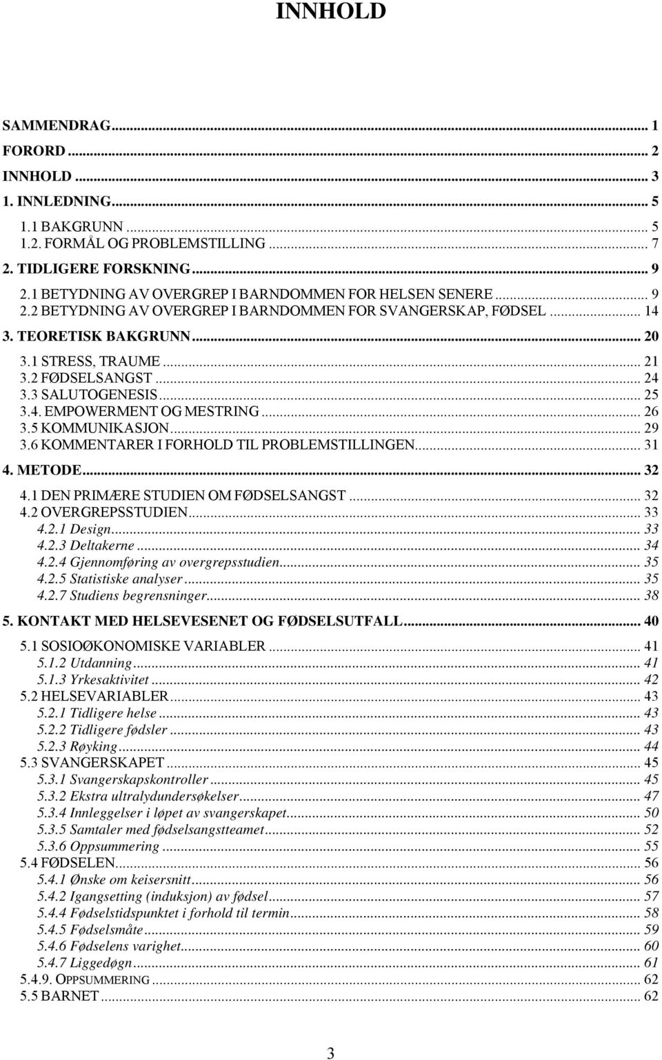 .. 24 3.3 SALUTOGENESIS... 25 3.4. EMPOWERMENT OG MESTRING... 26 3.5 KOMMUNIKASJON... 29 3.6 KOMMENTARER I FORHOLD TIL PROBLEMSTILLINGEN... 31 4. METODE... 32 4.1 DEN PRIMÆRE STUDIEN OM FØDSELSANGST.