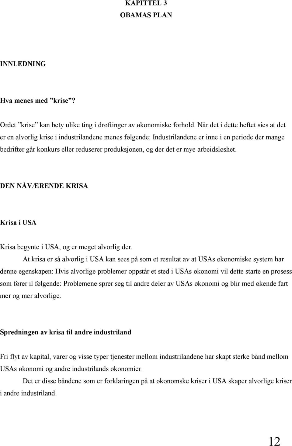 er mye arbeidsløshet. DEN NÅVÆRENDE KRISA Krisa i USA Krisa begynte i USA, og er meget alvorlig der.