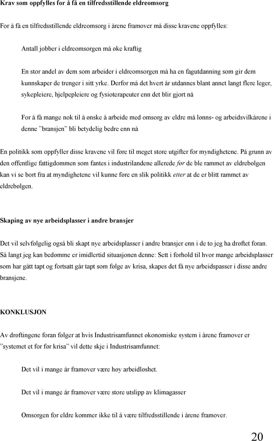 Derfor må det hvert år utdannes blant annet langt flere leger, sykepleiere, hjelpepleiere og fysioterapeuter enn det blir gjort nå For å få mange nok til å ønske å arbeide med omsorg av eldre må