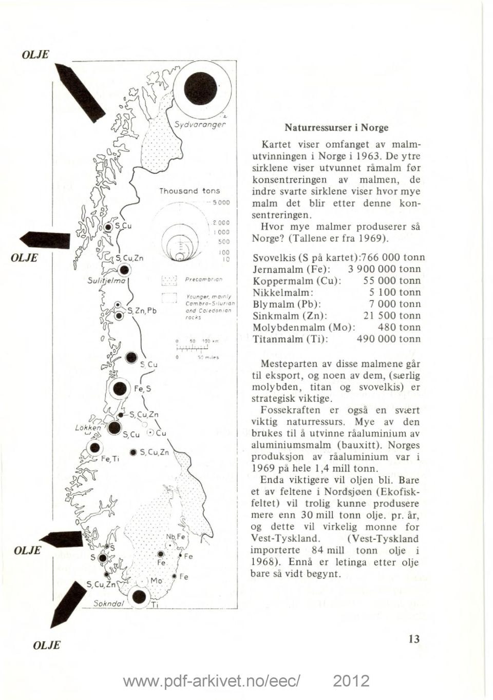 (Tallene er fra 1969). Svovelkis (S på kartet):766 000 tonn Jernamalm (Fe): 3 900 000 tonn Precornbrion Koppermalm (Cu): 55 000 tonn Younger.