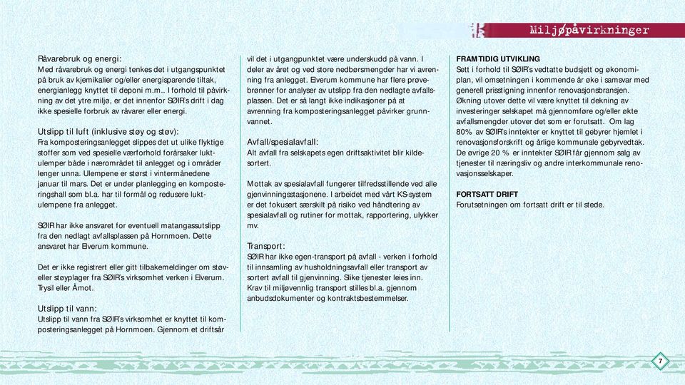 Utslipp til luft (inklusive støy og støv): Fra komposteringsanlegget slippes det ut ulike flyktige stoffer som ved spesielle værforhold forårsaker luktulemper både i nærområdet til anlegget og i