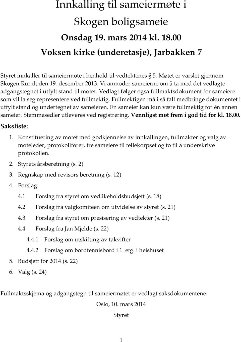 Vedlagt følger også fullmaktsdokument for sameiere som vil la seg representere ved fullmektig. Fullmektigen må i så fall medbringe dokumentet i utfylt stand og undertegnet av sameieren.