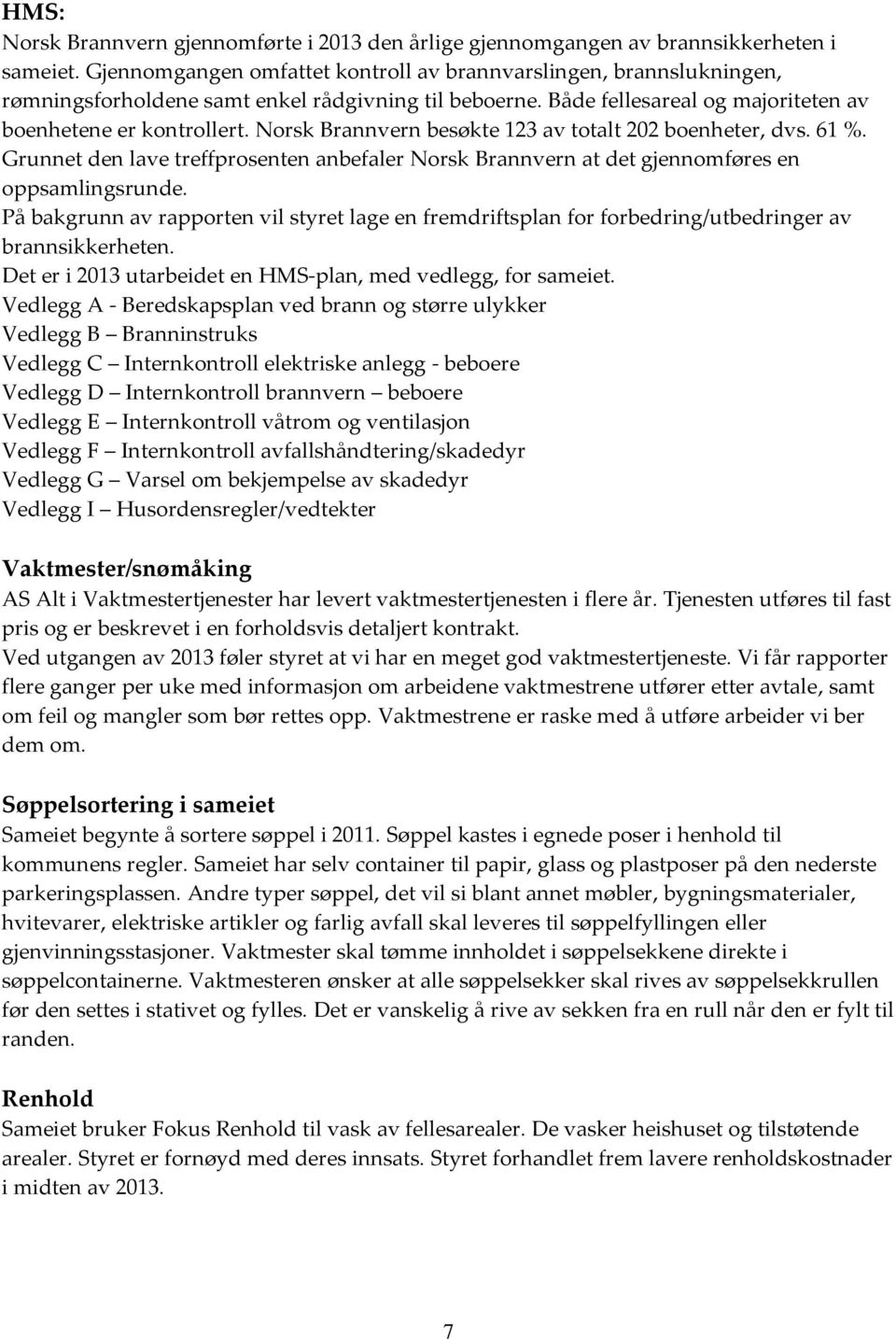 Norsk Brannvern besøkte 123 av totalt 202 boenheter, dvs. 61 %. Grunnet den lave treffprosenten anbefaler Norsk Brannvern at det gjennomføres en oppsamlingsrunde.