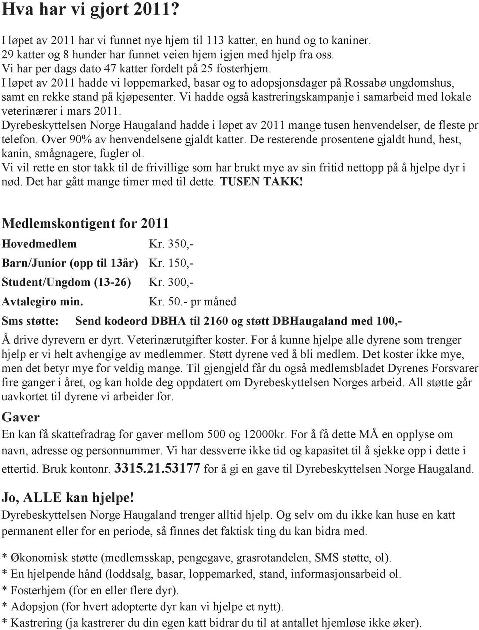 Vi hadde også kastreringskampanje i samarbeid med lokale veterinærer i mars 2011. Dyrebeskyttelsen Norge Haugaland hadde i løpet av 2011 mange tusen henvendelser, de fleste pr telefon.