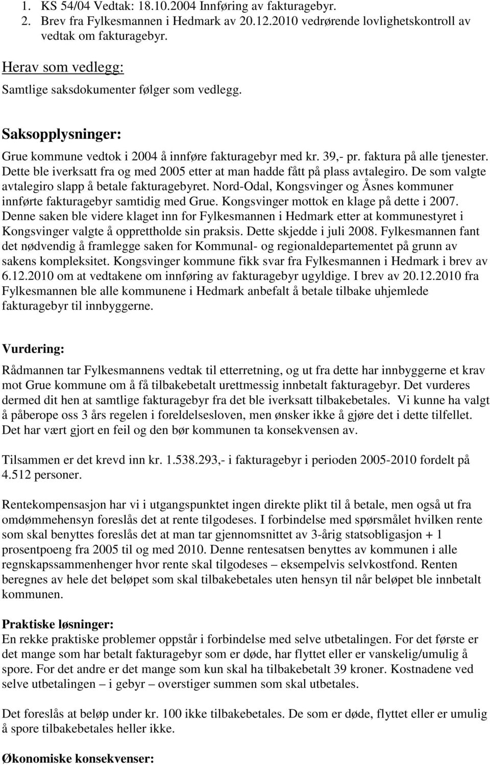 Dette ble iverksatt fra og med 2005 etter at man hadde fått på plass avtalegiro. De som valgte avtalegiro slapp å betale fakturagebyret.