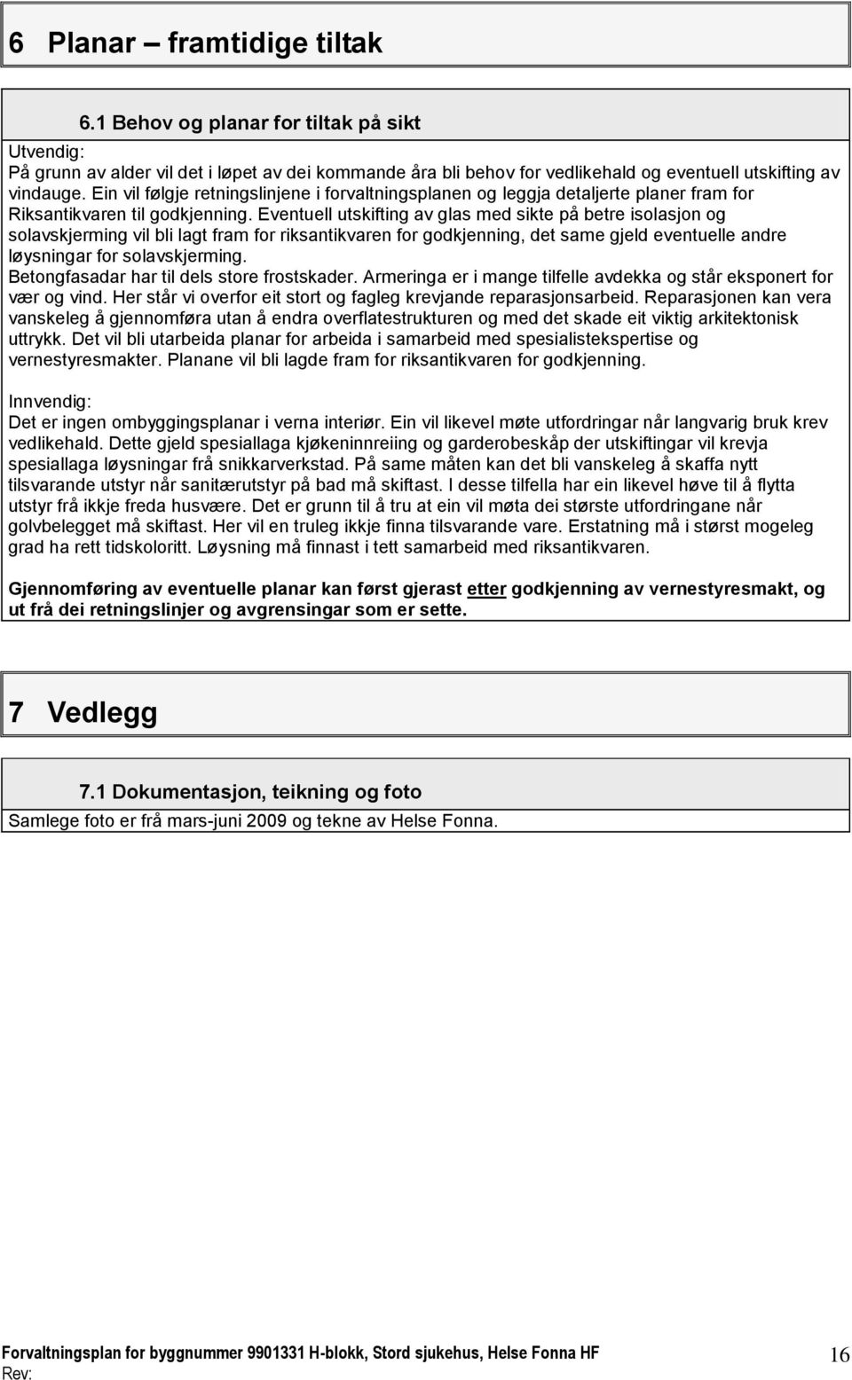 Eventuell utskifting av glas med sikte på betre isolasjon og solavskjerming vil bli lagt fram for riksantikvaren for godkjenning, det same gjeld eventuelle andre løysningar for solavskjerming.