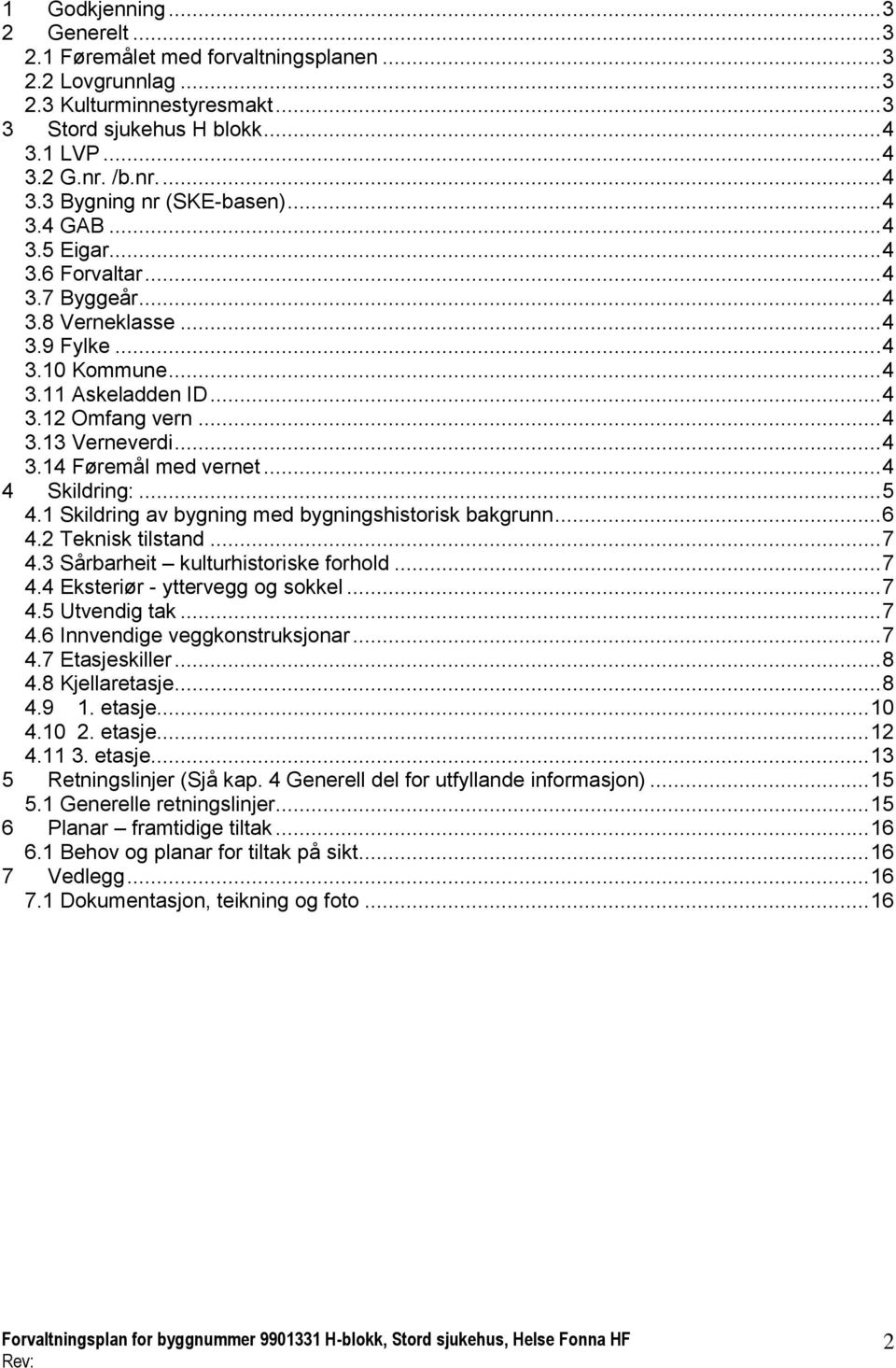 .. 4 4 Skildring:... 5 4.1 Skildring av bygning med bygningshistorisk bakgrunn... 6 4.2 Teknisk tilstand... 7 4.3 Sårbarheit kulturhistoriske forhold... 7 4.4 Eksteriør - yttervegg og sokkel... 7 4.5 Utvendig tak.