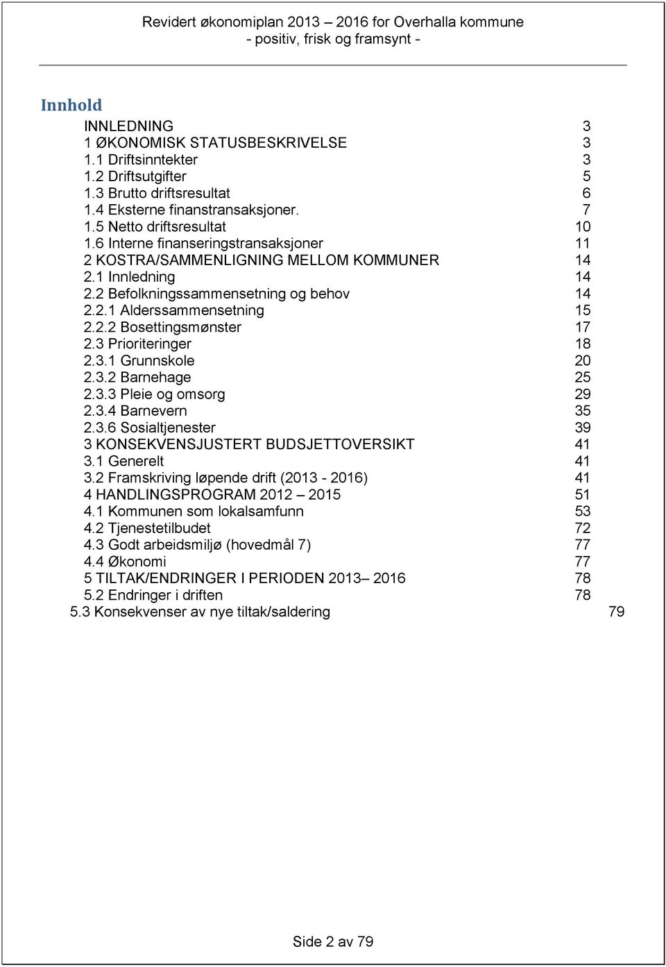 3 Prioriteringer 18 2.3.1 Grunnskole 20 2.3.2 Barnehage 25 2.3.3 Pleie og omsorg 29 2.3.4 Barnevern 35 2.3.6 Sosialtjenester 39 3 KONSEKVENSJUSTERT BUDSJETTOVERSIKT 41 3.1 Generelt 41 3.