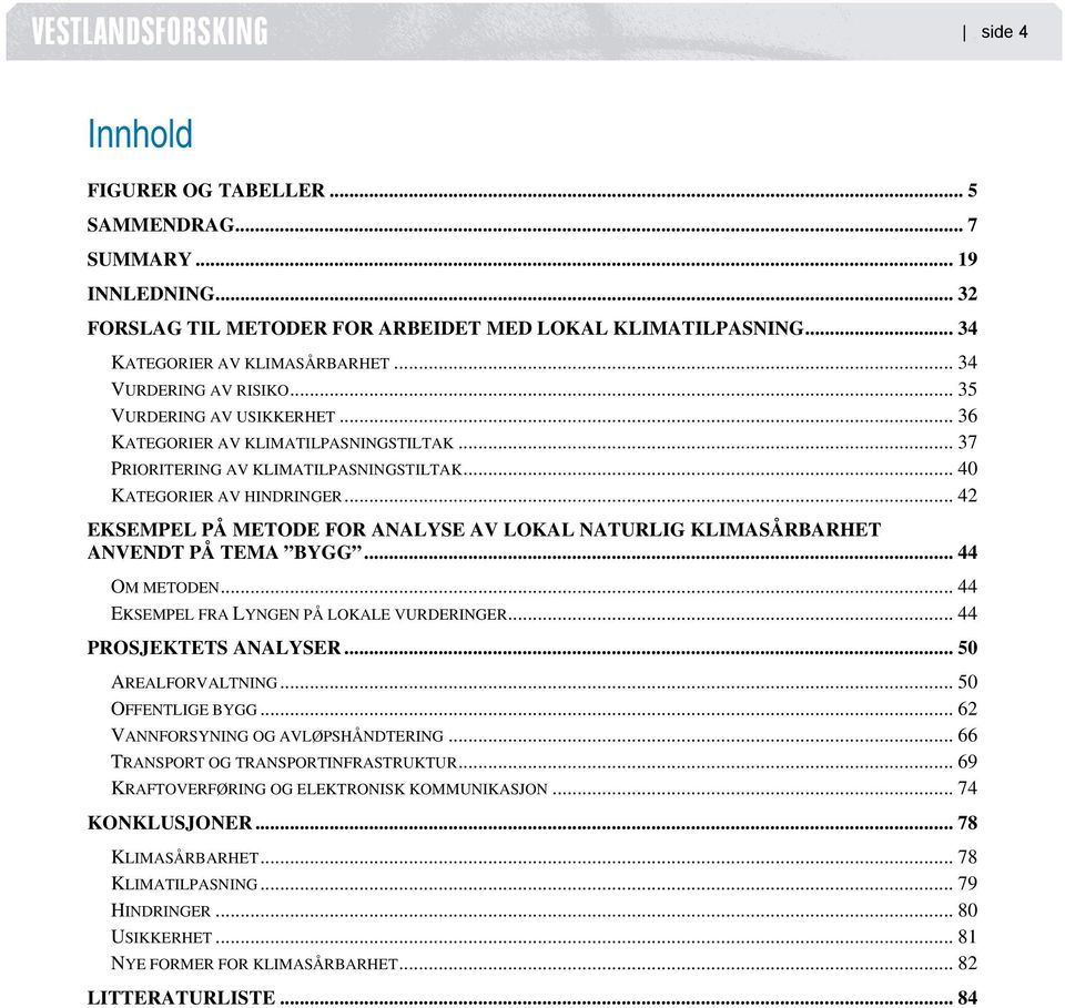 .. 42 EKSEMPEL PÅ METODE FOR ANALYSE AV LOKAL NATURLIG KLIMASÅRBARHET ANVENDT PÅ TEMA BYGG... 44 OM METODEN... 44 EKSEMPEL FRA LYNGEN PÅ LOKALE VURDERINGER... 44 PROSJEKTETS ANALYSER.