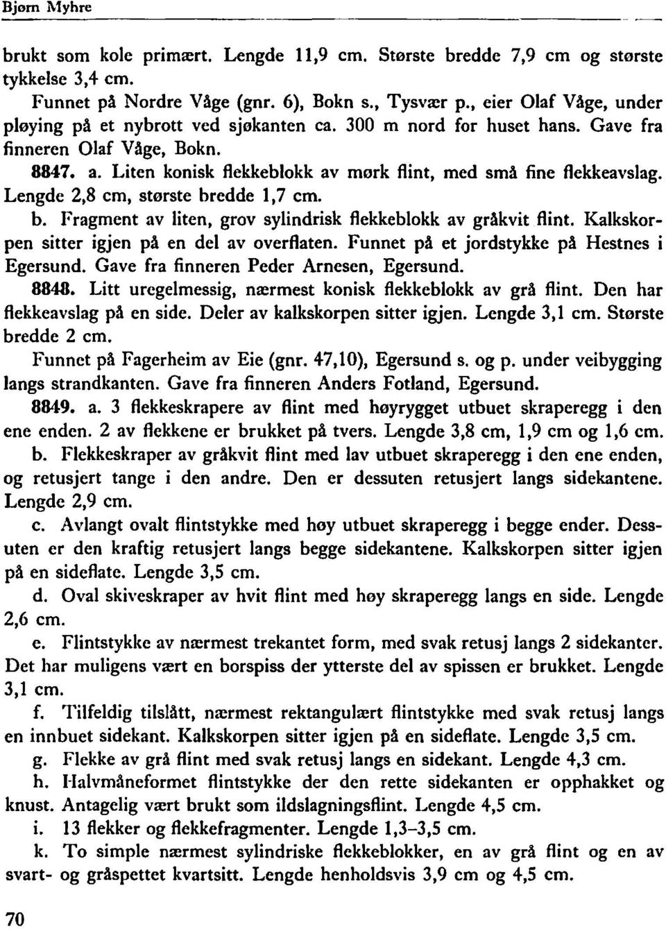 Liten konisk flekkeblokk av mørk flint, med små fine flekkeavslag. Lengde 2,8 cm, største bredde 1,7 cm. b. Fragment av liten, grov sylindrisk flekkeblokk av gråkvit flint.