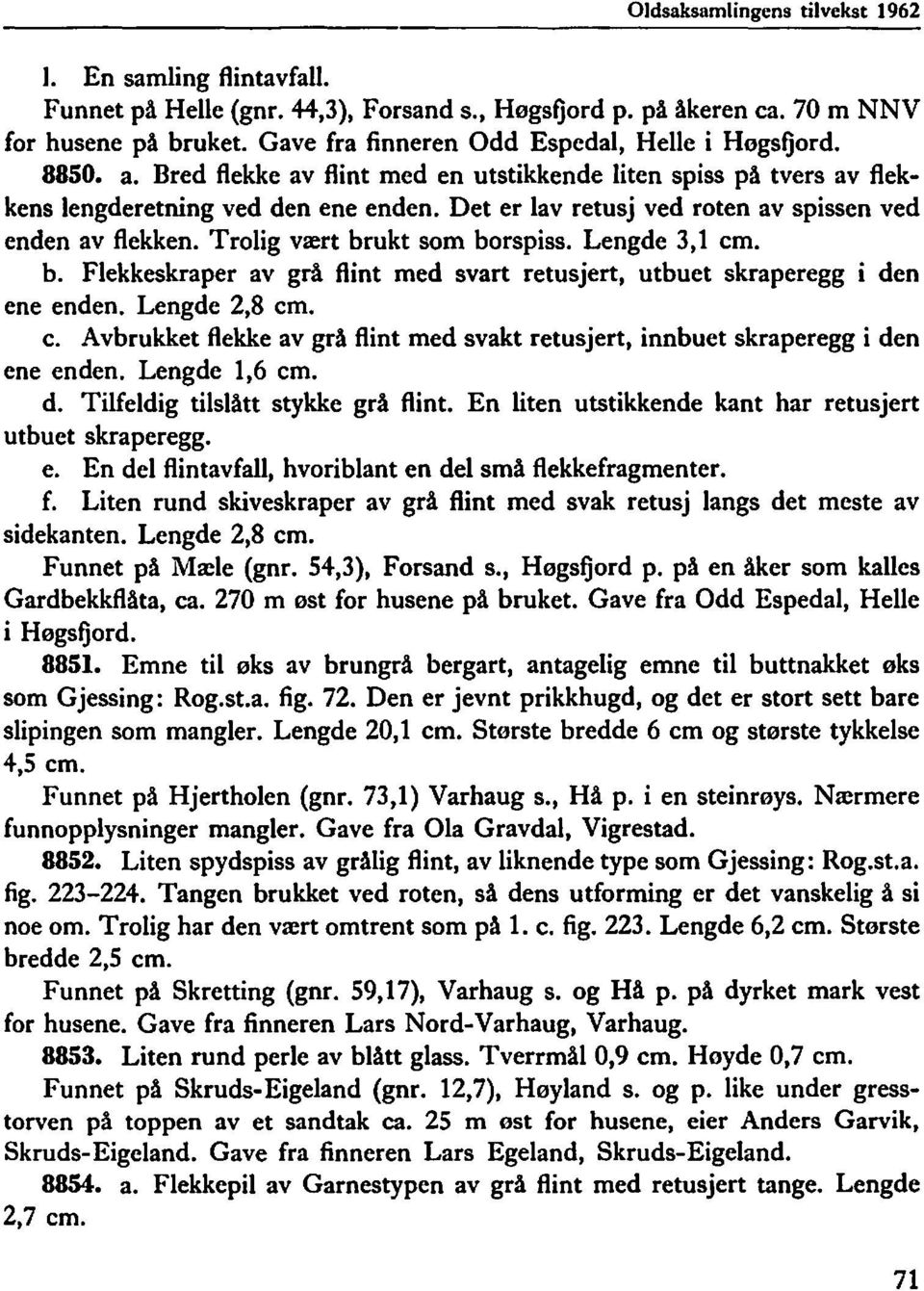 Det er lav retusj ved roten av spissen ved enden av flekken. Trolig vært brukt som borspiss. Lengde 3,1 cm. b. Flekkeskraper av grå flint med svart retusjert, utbuet skraperegg i den ene enden.