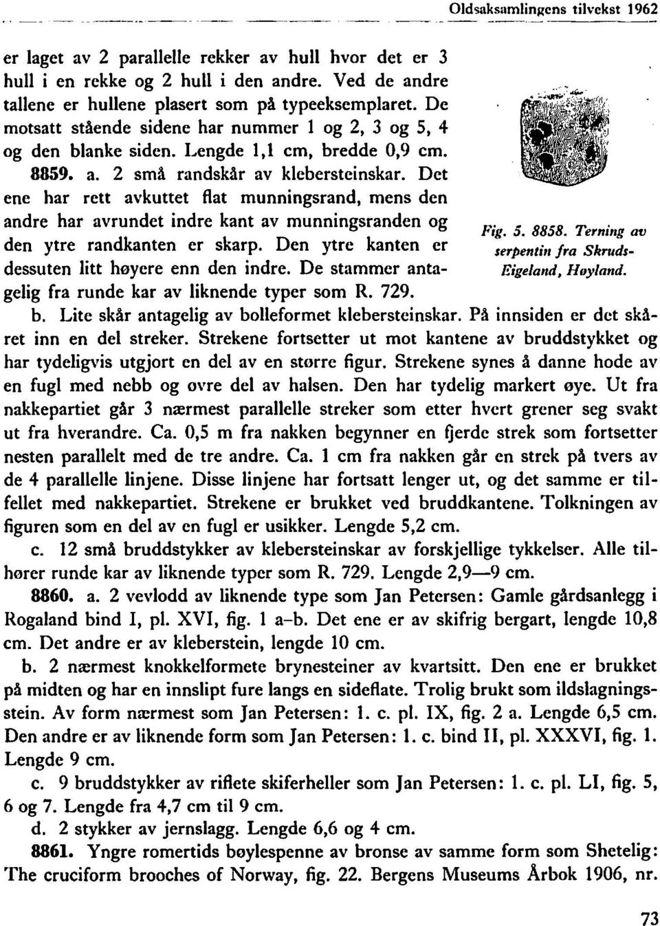 Det ene har rett avkuttet flat munningsrand, mens den andre har avrundet indre kant av munningsranden og den ytre randkanten er skarp. Den ytre kanten er dessuten litt høyere enn den indre.