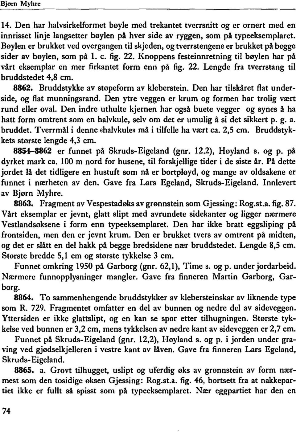 Knoppens festeinnretning til bøylen har på vårt eksemplar en mer firkantet form enn på fig. 22. Lengde fra tverrstang til bruddstedet 4,8 cm. 8862. Bruddstykke av støpeform av kleberstein.