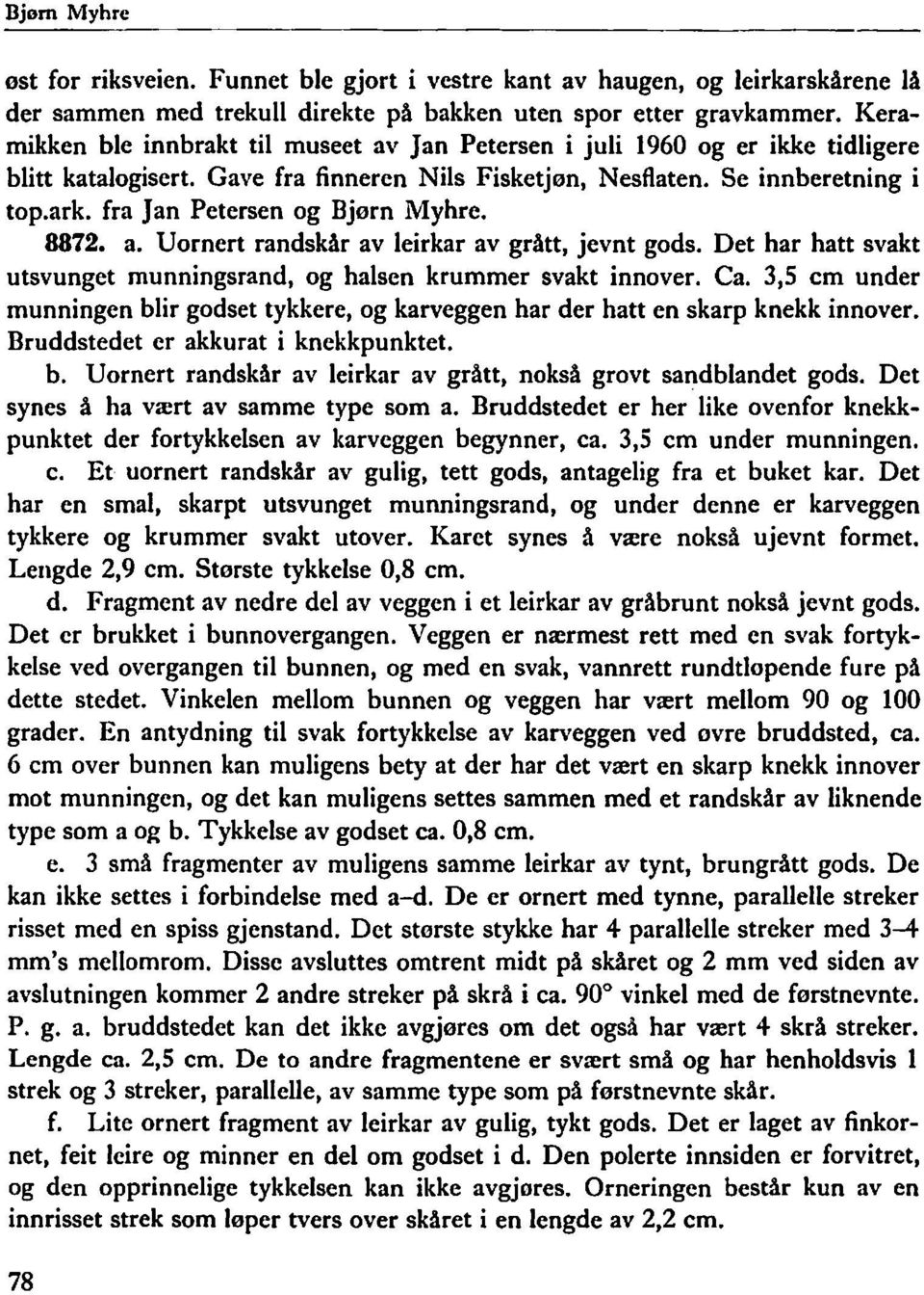 fra Jan Petersen og Bjørn Myhre. 8872. a. Vornert randskår av leirkar av grått, jevnt gods. Det har hatt svakt utsvunget munningsrand, og halsen krummer svakt innover. Ca.