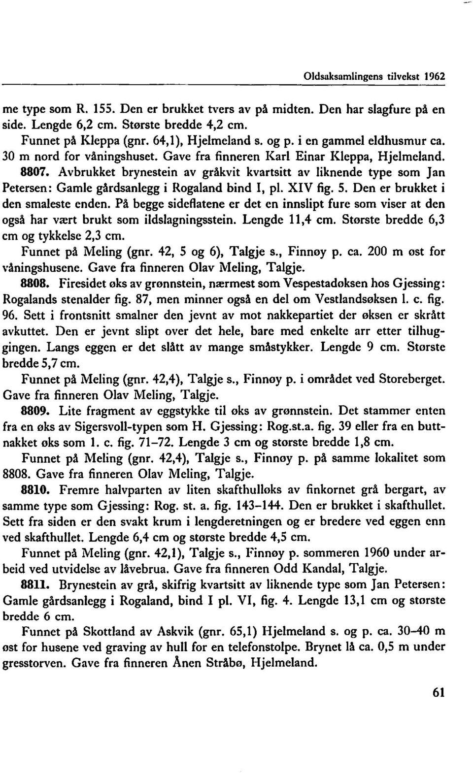 Avbrukket brynestein av gråkvit kvartsitt av liknende type som Jan Petersen: Gamle gårdsanlegg i Rogaland bind I, pl. XIV fig. 5. Den er brukket i den smaleste enden.